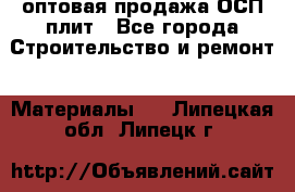 оптовая продажа ОСП плит - Все города Строительство и ремонт » Материалы   . Липецкая обл.,Липецк г.